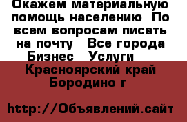 Окажем материальную помощь населению. По всем вопросам писать на почту - Все города Бизнес » Услуги   . Красноярский край,Бородино г.